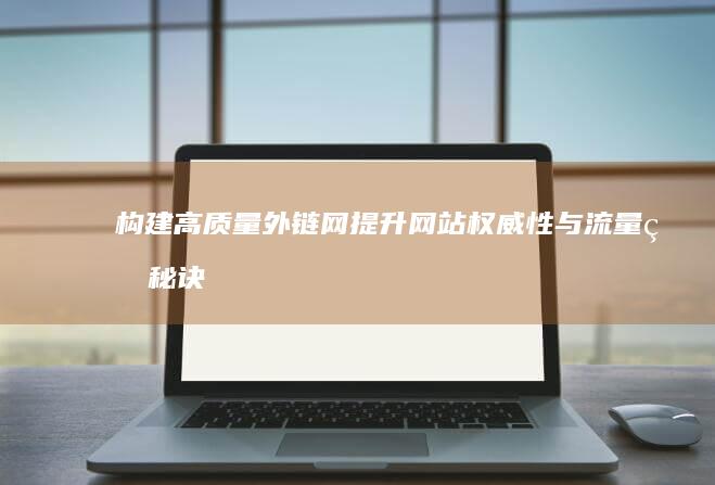 构建高质量外链网：提升网站权威性与流量的秘诀